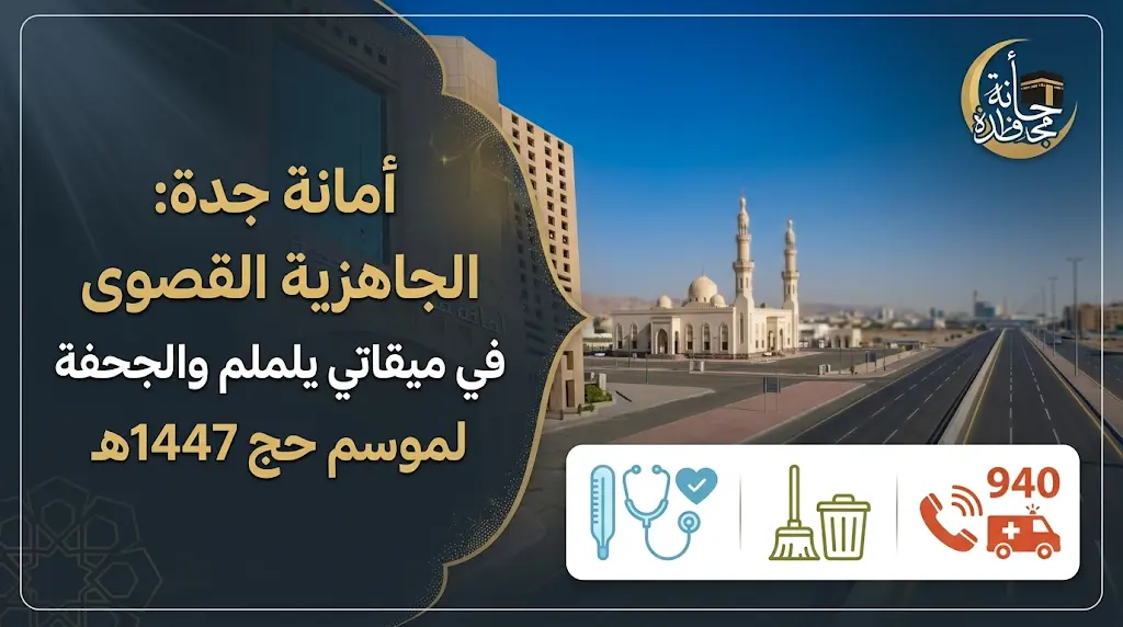 أمانة جدة تعلن رفع الجاهزية القصوى في ميقاتي يلملم والجحفة لاستقبال ضيوف الرحمن لموسم حج 1447هـ
