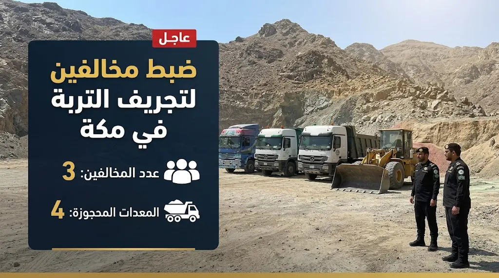 ضبط 3 مقيمين وحجز 4 معدات ثقيلة لتورطهم في تجريف التربة واستغلال الرواسب بمكة المكرمة