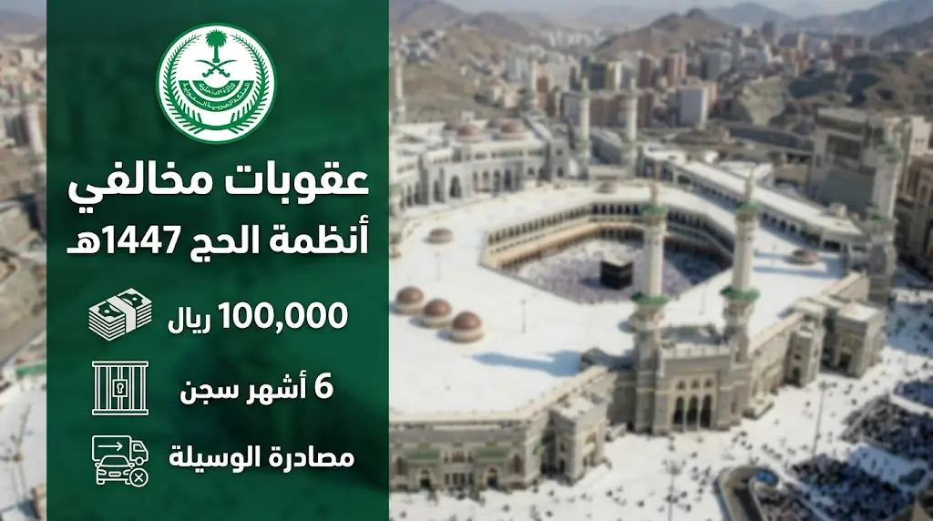 عقوبات مخالفة أنظمة الحج 1447: غرامة 100 ألف ريال والسجن لمن ينقل أو يؤوي حاملي تأشيرات الزيارة بمكة