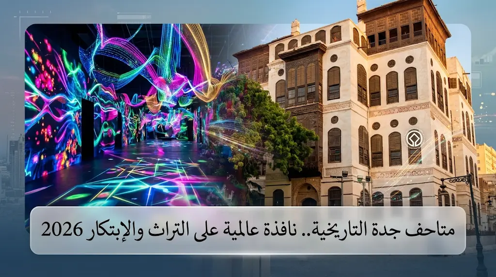 متاحف جدة التاريخية تستعرض 1000 قطعة أثرية وفنوناً رقمية عالمية في احتفالية اليوم العالمي للمتاحف 2026