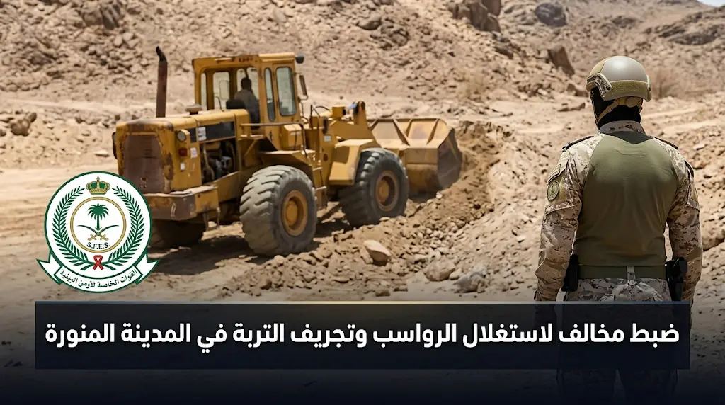 الأمن البيئي في المدينة المنورة يضبط مقيماً لمخالفته نظام البيئة بتجريف التربة واستغلال الرواسب