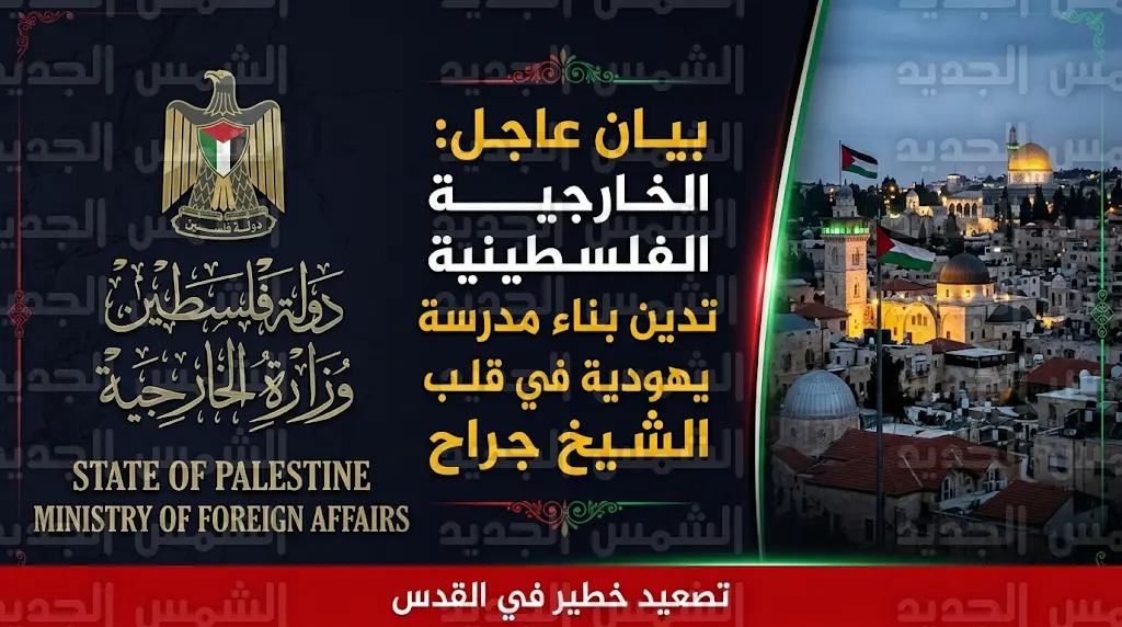 بيان عاجل من الخارجية الفلسطينية بشأن بناء مدرسة يهودية في الشيخ جراح وتصعيد سياسات التهويد بالقدس