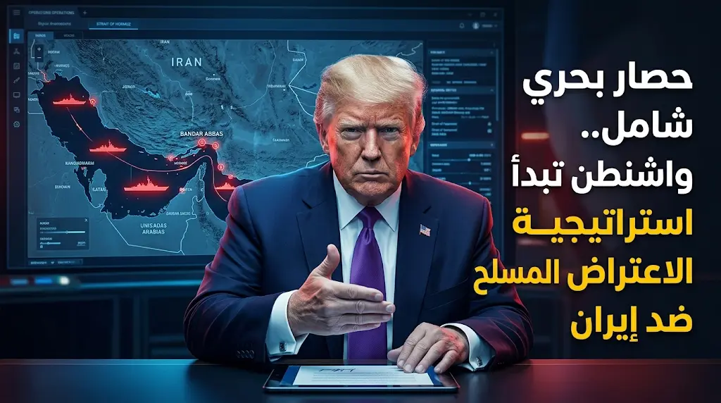 ترامب يوجه ببدء تنفيذ حصار بحري شامل على الموانئ الإيرانية واعتماد استراتيجية الاعتراض المسلح
