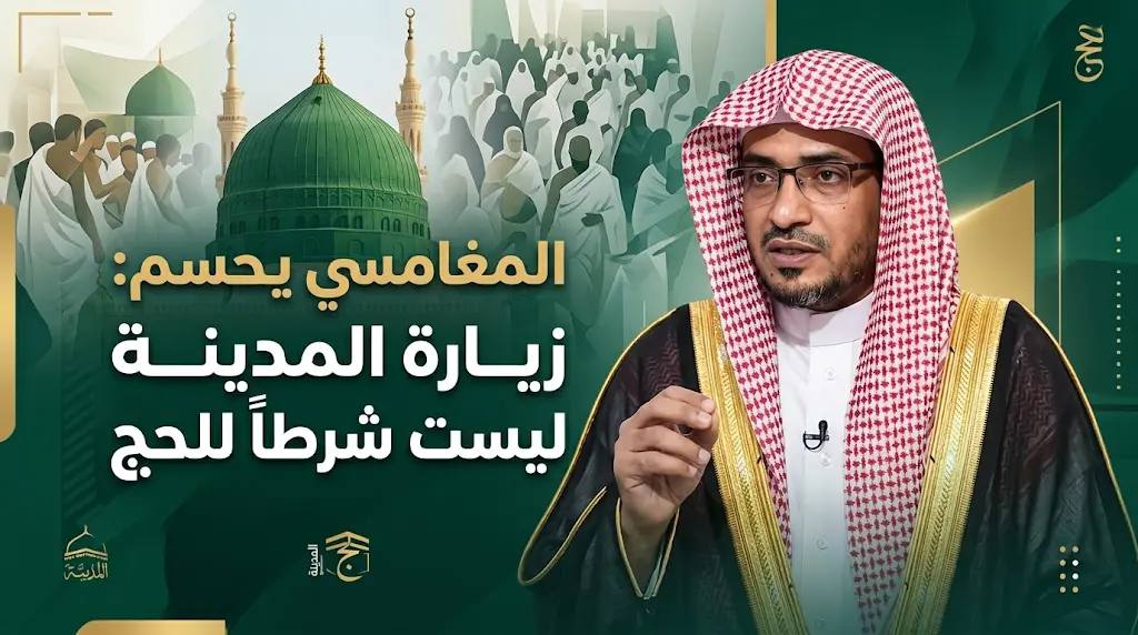 الشيخ المغامسي يؤكد شرعياً: زيارة المدينة المنورة ليست شرطاً أساسياً لصحة فريضة الحج