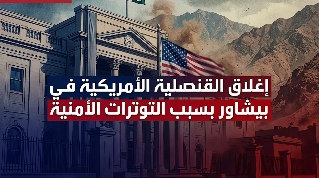 القنصلية الأمريكية في بيشاور تغلق أبوابها.. واشنطن تصنف إقليم خيبر بختون خوا "لا تسافر إليها".