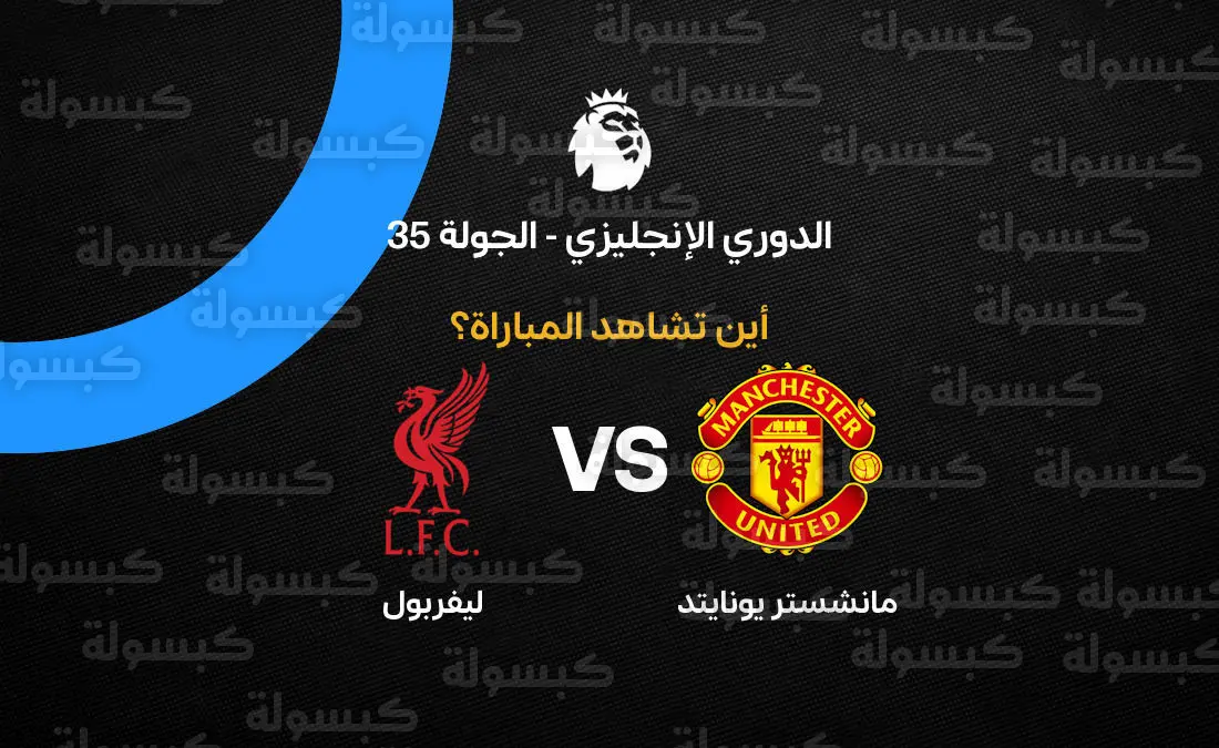 القنوات الناقلة لمباراة مانشستر يونايتد وليفربول اليوم في الدوري الإنجليزي 2026.. موعد القمة والترددات
