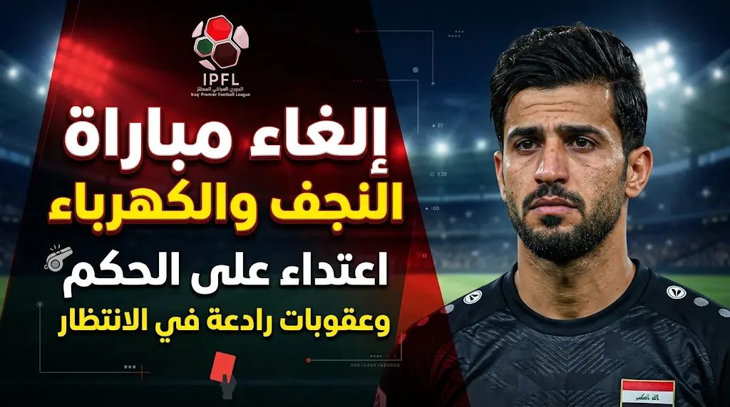 بعد واقعة كرار جاسم.. ماذا تقول اللوائح عن إلغاء مباراة النجف والكهرباء في الدوري العراقي 2026؟