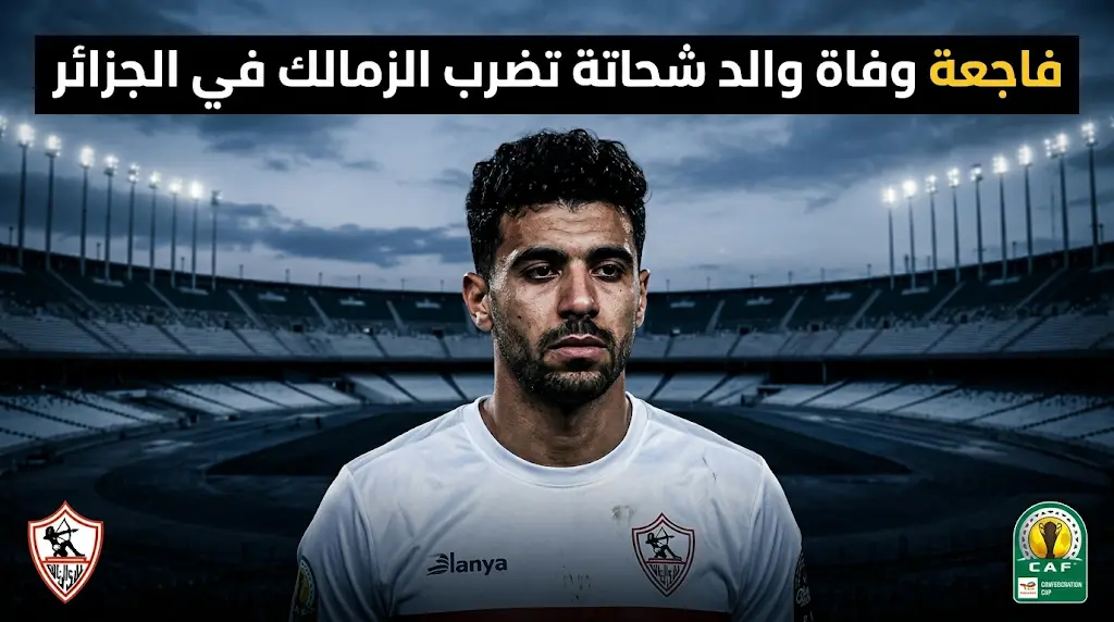 فاجعة وفاة والد نجم الزمالك محمد شحاتة تخيّم بحزن عميق على بعثة الفريق في الجزائر