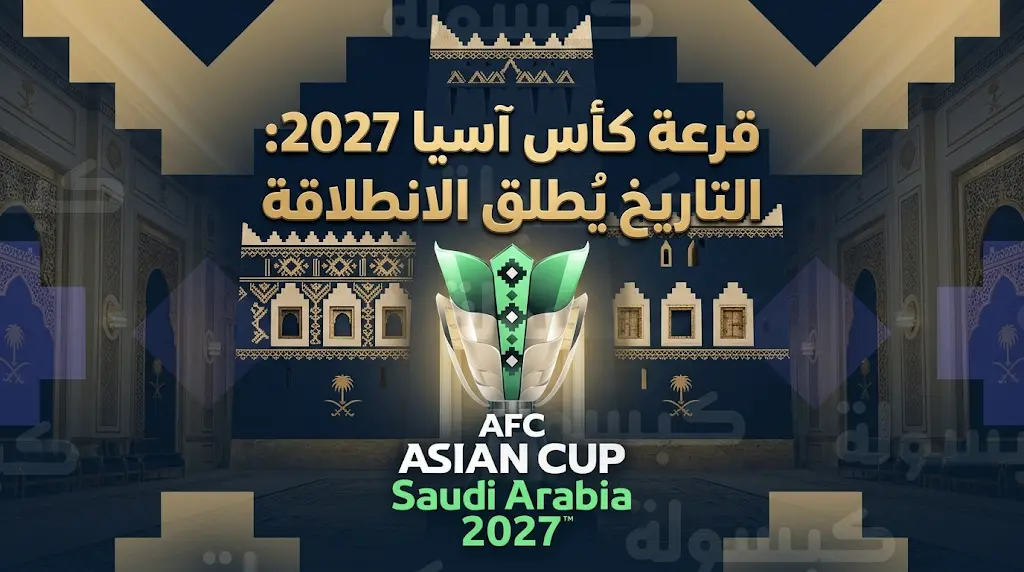 موعد قرعة كأس آسيا 2027: الدرعية تحتضن سحب مجموعات البطولة غدًا السبت 9 مايو 2026 والقنوات الناقلة